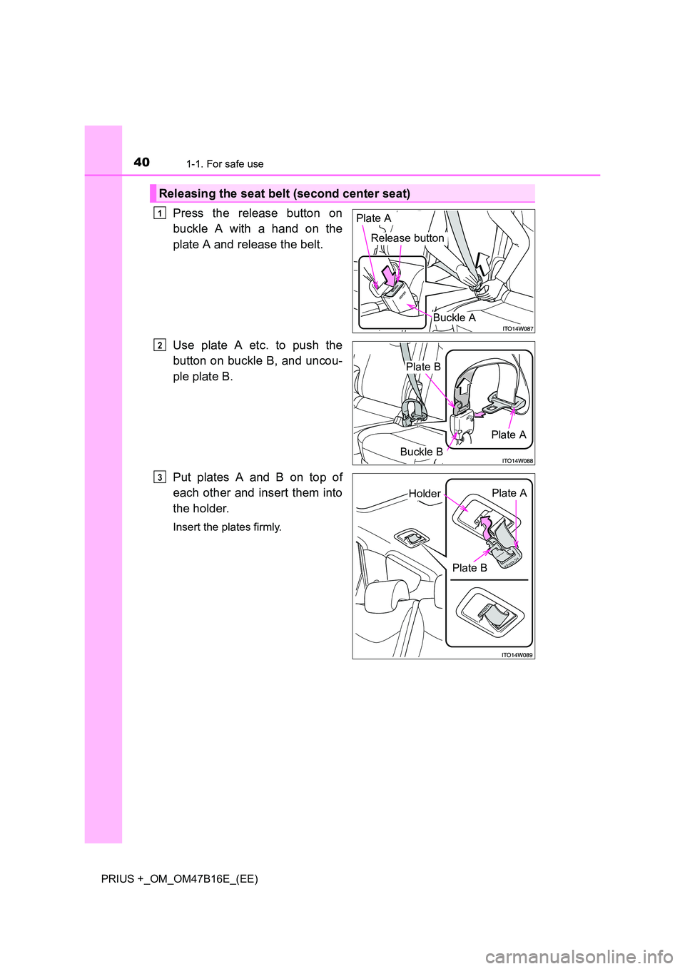 TOYOTA PRIUS PLUS 2015 Owners Guide 401-1. For safe use
PRIUS +_OM_OM47B16E_(EE)
Press the release button on
buckle A with a hand on the
plate A and release the belt.
Use plate A etc. to push the
button on buckle B, and uncou-
ple plate