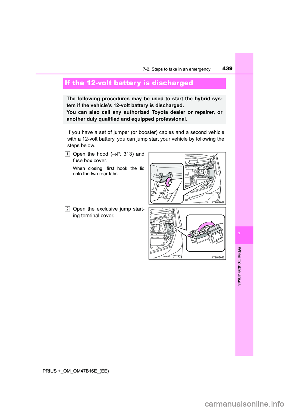 TOYOTA PRIUS PLUS 2015  Owners Manual 4397-2. Steps to take in an emergency
PRIUS +_OM_OM47B16E_(EE)
7
When trouble arises
If the 12-volt batter y is discharged
If you have a set of jumper (or booster) cables and a second vehicle
with a 1