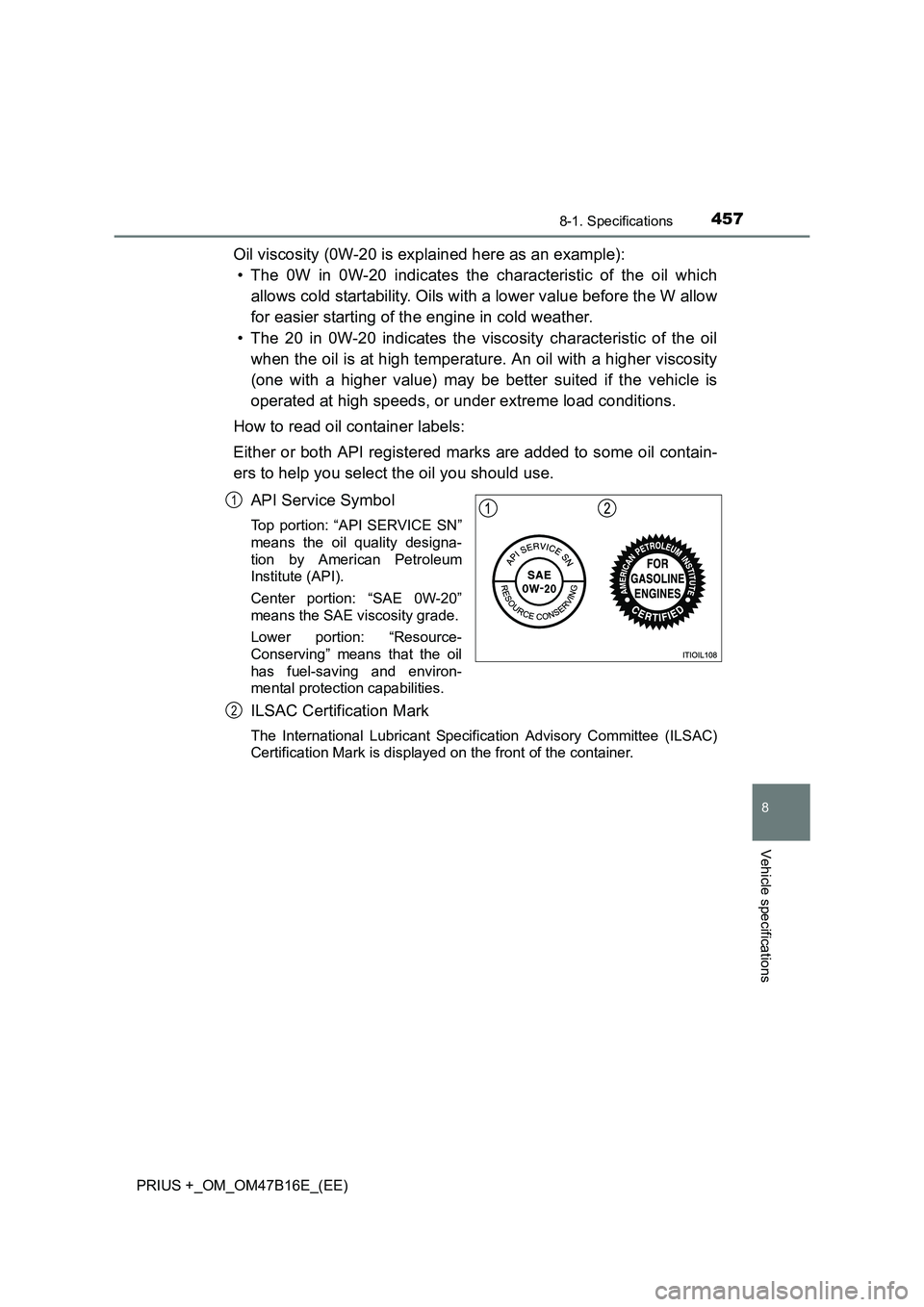 TOYOTA PRIUS PLUS 2015 Owners Manual 4578-1. Specifications
PRIUS +_OM_OM47B16E_(EE)
8
Vehicle specifications
Oil viscosity (0W-20 is explained here as an example):• The 0W in 0W-20 indicates the characteristic of the oil which
allows TOYOTA PRIUS PLUS 2015 Owners Manual 4578-1. Specifications
PRIUS +_OM_OM47B16E_(EE)
8
Vehicle specifications
Oil viscosity (0W-20 is explained here as an example):• The 0W in 0W-20 indicates the characteristic of the oil which
allows