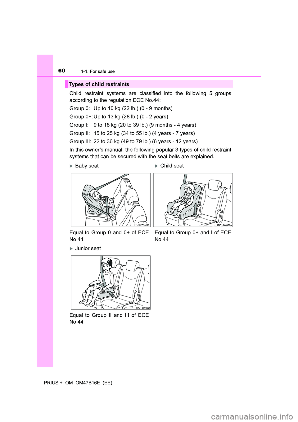 TOYOTA PRIUS PLUS 2015 Workshop Manual 601-1. For safe use
PRIUS +_OM_OM47B16E_(EE)
Child restraint systems are classified into the following 5 groups
according to the regulation ECE No.44:
Group 0: Up to 10 kg (22 lb.) (0 - 9 months)
Grou TOYOTA PRIUS PLUS 2015 Workshop Manual 601-1. For safe use
PRIUS +_OM_OM47B16E_(EE)
Child restraint systems are classified into the following 5 groups
according to the regulation ECE No.44:
Group 0: Up to 10 kg (22 lb.) (0 - 9 months)
Grou