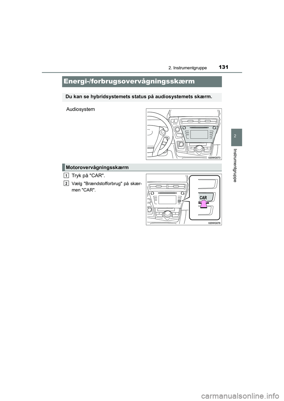 TOYOTA PRIUS PLUS 2015  Brugsanvisning (in Danish) 131
2
2. Instrumentgruppe
Instrumentgruppe
OM47888DK
Energi-/forbrugsovervågningsskærm
AudiosystemTryk på "CAR".
Vælg "Brændstofforbrug" på skær-
men "CAR".
Du kan se hybridsystemets stat us p