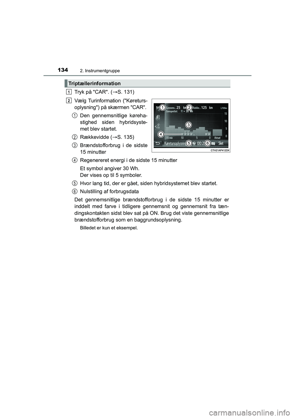 TOYOTA PRIUS PLUS 2015  Brugsanvisning (in Danish) 1342. Instrumentgruppe
OM47888DK
Tryk på "CAR". (S. 131)
Vælg Turinformation ("Køreturs-
oplysning") på skærmen "CAR". Den gennemsnitlige køreha-
stighed siden hybridsyste-
met blev startet.
