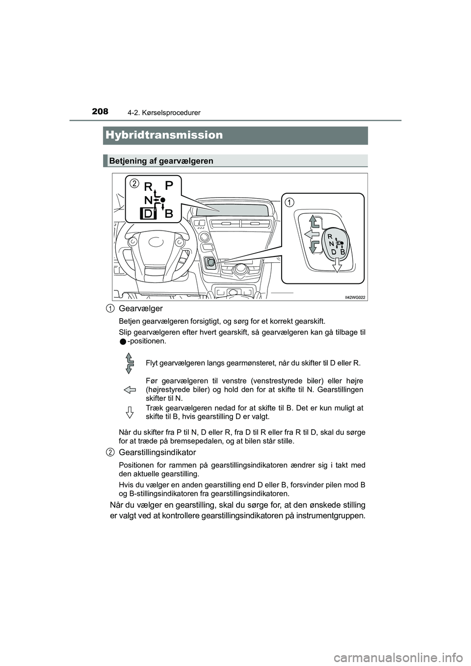 TOYOTA PRIUS PLUS 2015 Brugsanvisning (in Danish) 2084-2. Kørselsprocedurer
OM47888DK
Hybridtransmission
Gearvælger
Betjen gearvælgeren forsigtigt, og sørg for et korrekt gearskift.
Slip gearvælgeren efter hvert gearskift, så gearvælgeren kan TOYOTA PRIUS PLUS 2015 Brugsanvisning (in Danish) 2084-2. Kørselsprocedurer
OM47888DK
Hybridtransmission
Gearvælger
Betjen gearvælgeren forsigtigt, og sørg for et korrekt gearskift.
Slip gearvælgeren efter hvert gearskift, så gearvælgeren kan