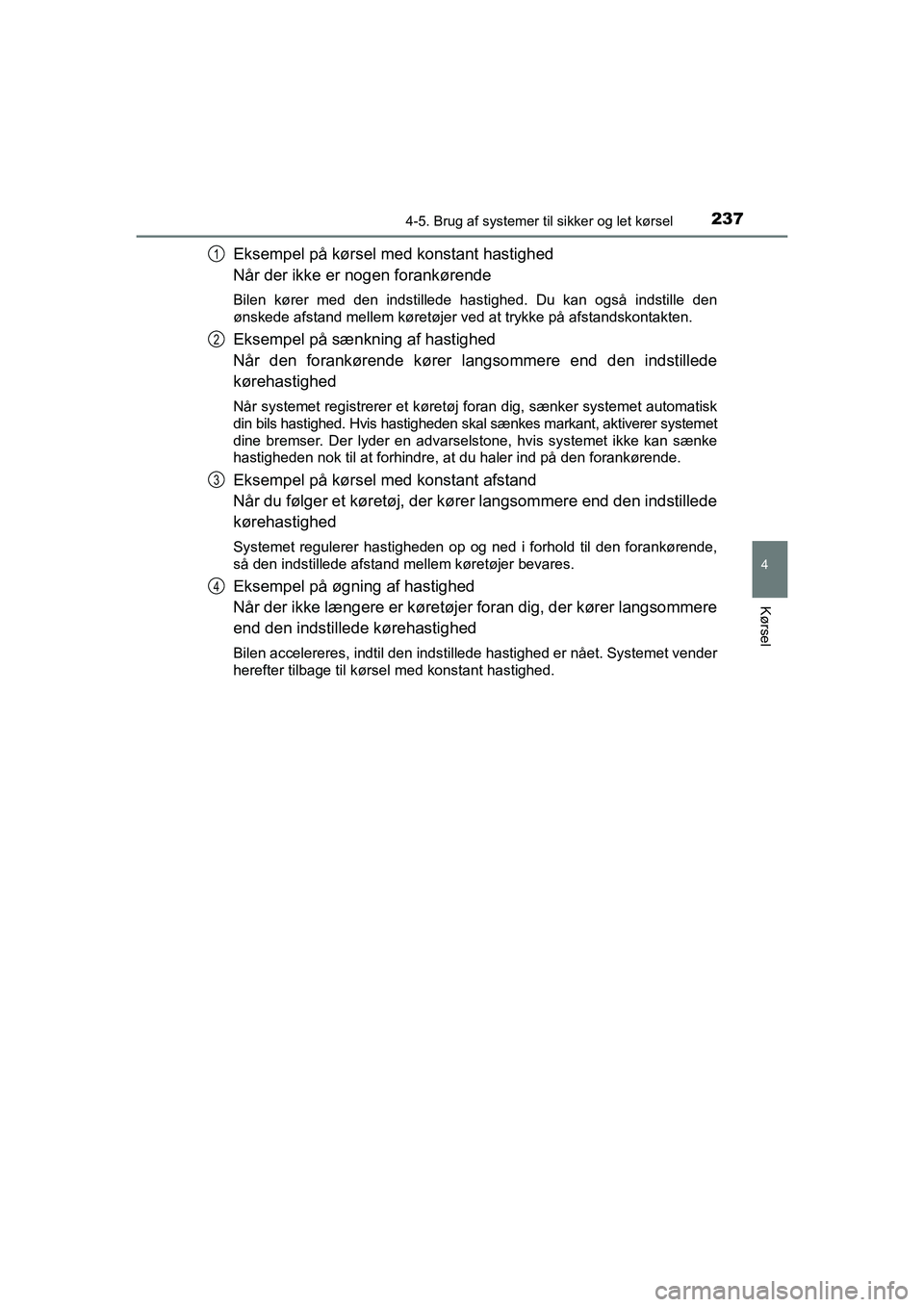 TOYOTA PRIUS PLUS 2015 Brugsanvisning (in Danish) 2374-5. Brug af systemer til sikker og let kørsel
4
Kørsel
OM47888DK
Eksempel på kørsel med konstant hastighed
Når der ikke er nogen forankørende
Bilen kører med den indstillede hastighed. Du k TOYOTA PRIUS PLUS 2015 Brugsanvisning (in Danish) 2374-5. Brug af systemer til sikker og let kørsel
4
Kørsel
OM47888DK
Eksempel på kørsel med konstant hastighed
Når der ikke er nogen forankørende
Bilen kører med den indstillede hastighed. Du k