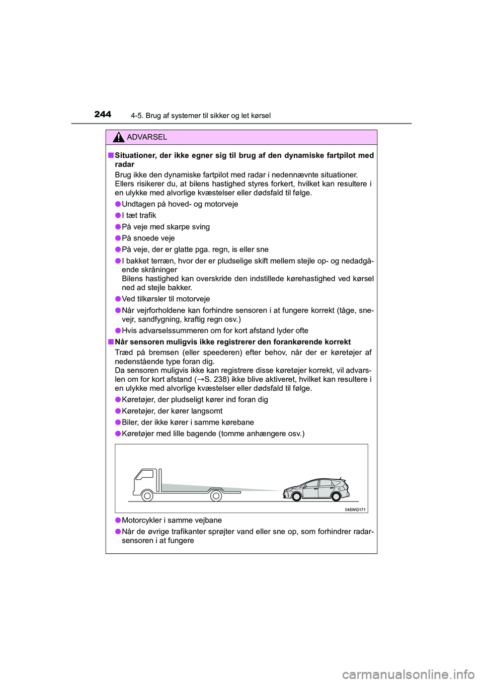 TOYOTA PRIUS PLUS 2015  Brugsanvisning (in Danish) 2444-5. Brug af systemer til sikker og let kørsel
OM47888DK
ADVARSEL
nSituationer, der ikke egner sig til brug af den dynamiske fartpilot med
radar
Brug ikke den dynamiske fartpilot med radar i neden