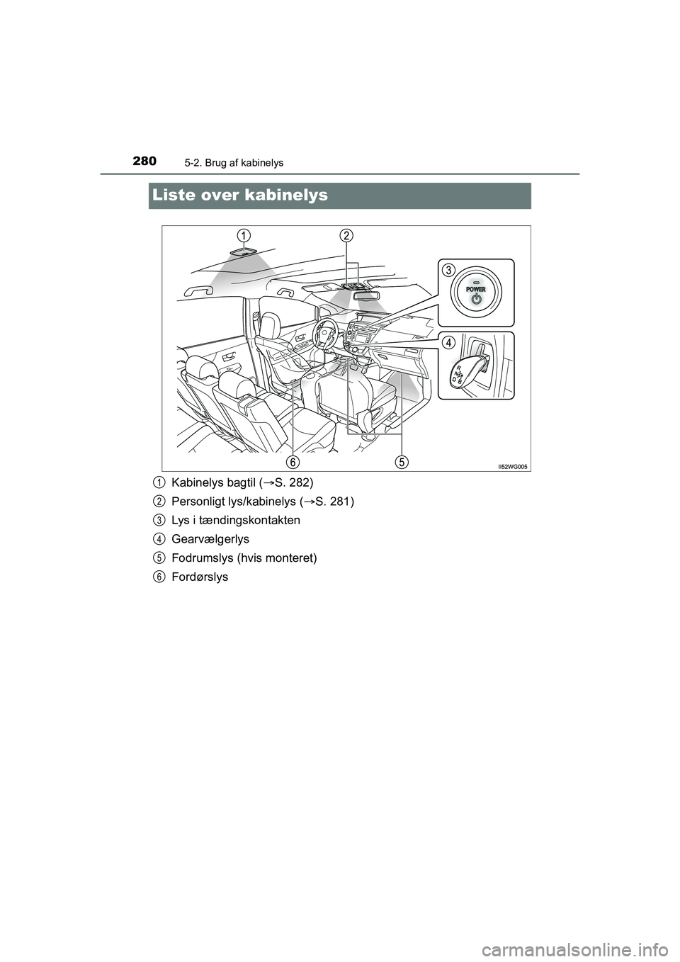 TOYOTA PRIUS PLUS 2015 Brugsanvisning (in Danish) 2805-2. Brug af kabinelys
OM47888DK
Liste over kabinelys
Kabinelys bagtil (S. 282)
Personligt lys/kabinelys ( S. 281)
Lys i tændingskontakten
Gearvælgerlys
Fodrumslys (hvis monteret)
Fordørsl TOYOTA PRIUS PLUS 2015 Brugsanvisning (in Danish) 2805-2. Brug af kabinelys
OM47888DK
Liste over kabinelys
Kabinelys bagtil (S. 282)
Personligt lys/kabinelys ( S. 281)
Lys i tændingskontakten
Gearvælgerlys
Fodrumslys (hvis monteret)
Fordørsl
