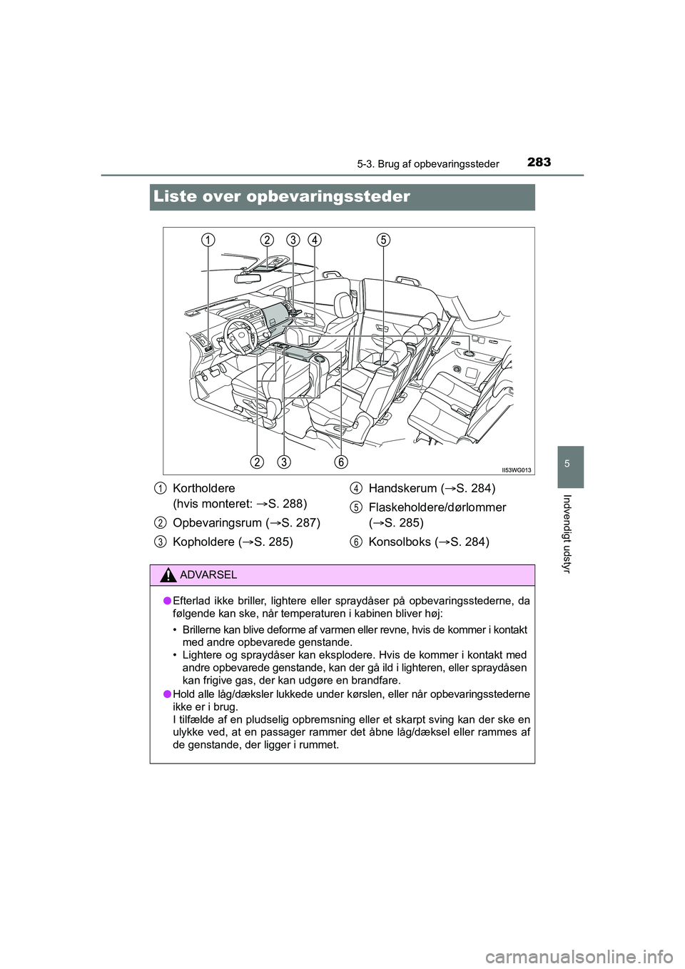 TOYOTA PRIUS PLUS 2015 Brugsanvisning (in Danish) 2835-3. Brug af opbevaringssteder
OM47888DK
5
Indvendigt udstyr
Liste over opbevaringssteder
Kortholdere
(hvis monteret: S. 288)
Opbevaringsrum ( S. 287)
Kopholdere ( S. 285) Handskerum (
TOYOTA PRIUS PLUS 2015 Brugsanvisning (in Danish) 2835-3. Brug af opbevaringssteder
OM47888DK
5
Indvendigt udstyr
Liste over opbevaringssteder
Kortholdere
(hvis monteret: S. 288)
Opbevaringsrum ( S. 287)
Kopholdere ( S. 285) Handskerum (