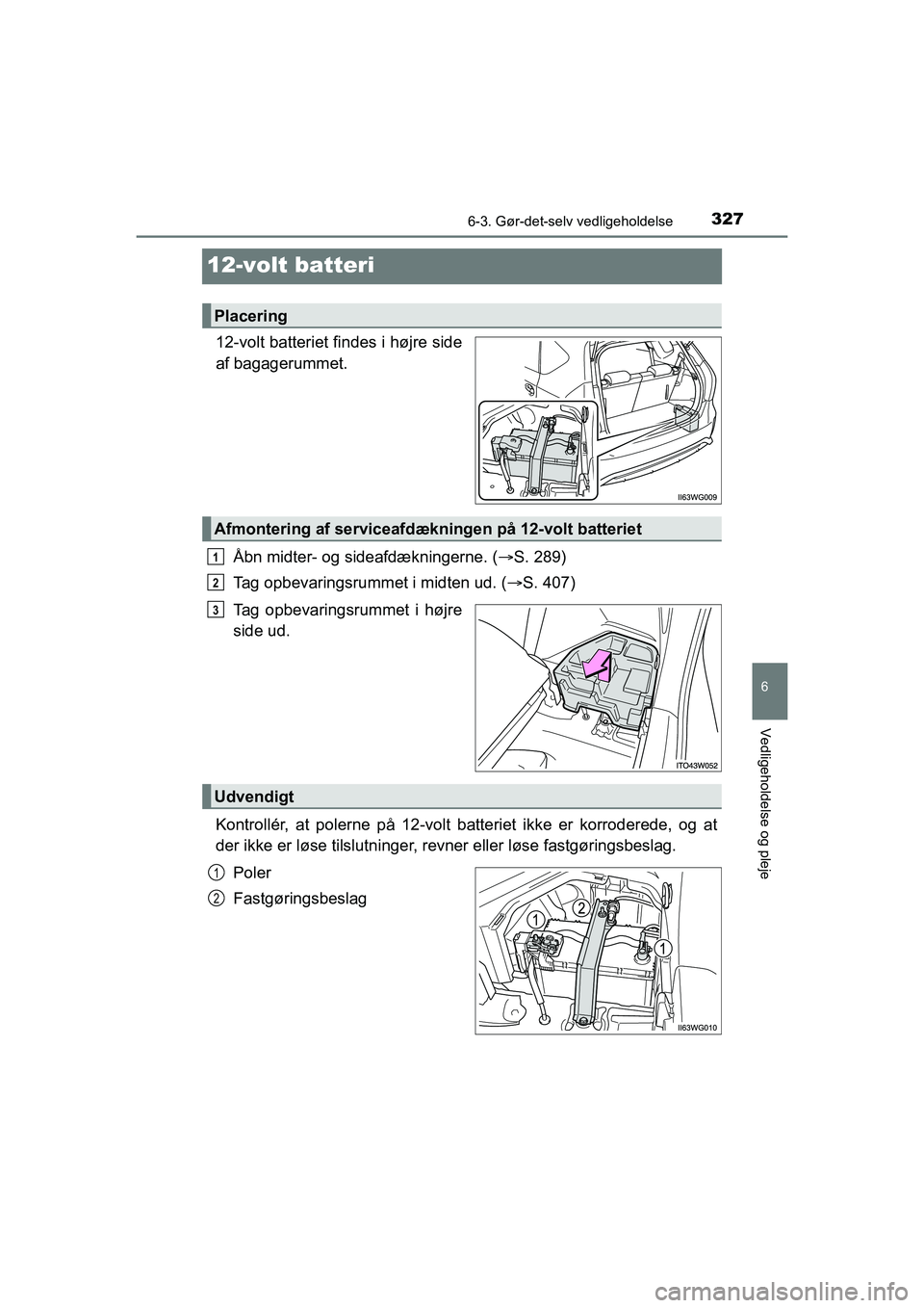 TOYOTA PRIUS PLUS 2015 Brugsanvisning (in Danish) 3276-3. Gør-det-selv vedligeholdelse
OM47888DK
6
Vedligeholdelse og pleje
12-volt batteri
12-volt batteriet findes i højre side
af bagagerummet.Åbn midter- og sideafdækningerne. ( S. 289)
Tag o TOYOTA PRIUS PLUS 2015 Brugsanvisning (in Danish) 3276-3. Gør-det-selv vedligeholdelse
OM47888DK
6
Vedligeholdelse og pleje
12-volt batteri
12-volt batteriet findes i højre side
af bagagerummet.Åbn midter- og sideafdækningerne. ( S. 289)
Tag o