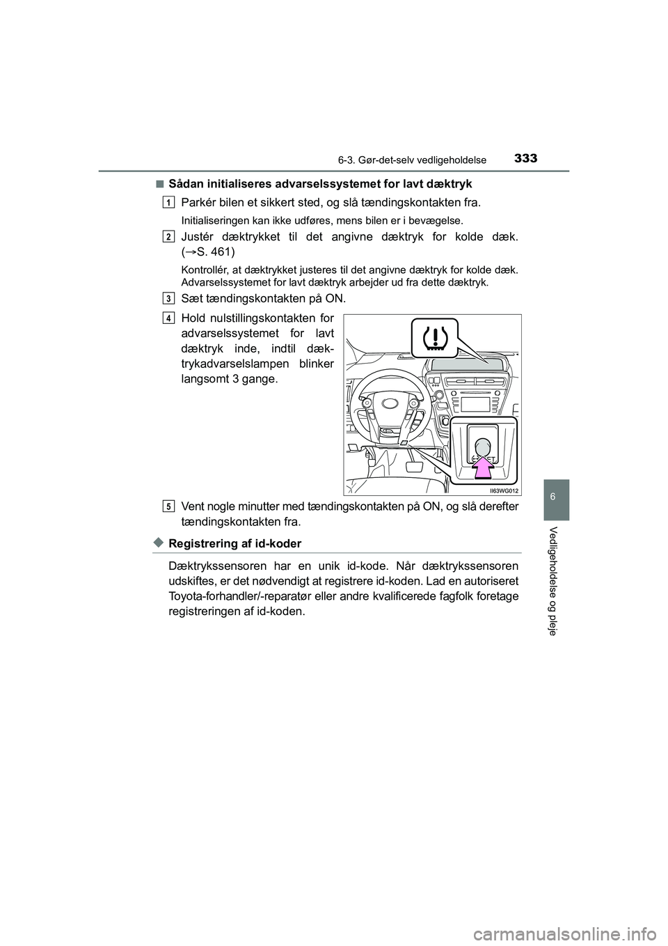 TOYOTA PRIUS PLUS 2015 Brugsanvisning (in Danish) 3336-3. Gør-det-selv vedligeholdelse
OM47888DK
6
Vedligeholdelse og pleje
nSådan initialiseres advarselssystemet for lavt dæktrykParkér bilen et sikkert sted , og slå tændingskontakten fra.
Init TOYOTA PRIUS PLUS 2015 Brugsanvisning (in Danish) 3336-3. Gør-det-selv vedligeholdelse
OM47888DK
6
Vedligeholdelse og pleje
nSådan initialiseres advarselssystemet for lavt dæktrykParkér bilen et sikkert sted , og slå tændingskontakten fra.
Init