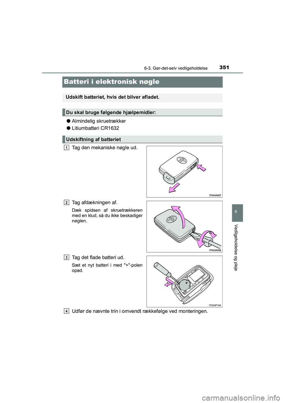 TOYOTA PRIUS PLUS 2015  Brugsanvisning (in Danish) 3516-3. Gør-det-selv vedligeholdelse
OM47888DK
6
Vedligeholdelse og pleje
Batteri i elektronisk nøgle
lAlmindelig skruetrækker
l Litiumbatteri CR1632
Tag den mekaniske nøgle ud.
Tag afdækningen a