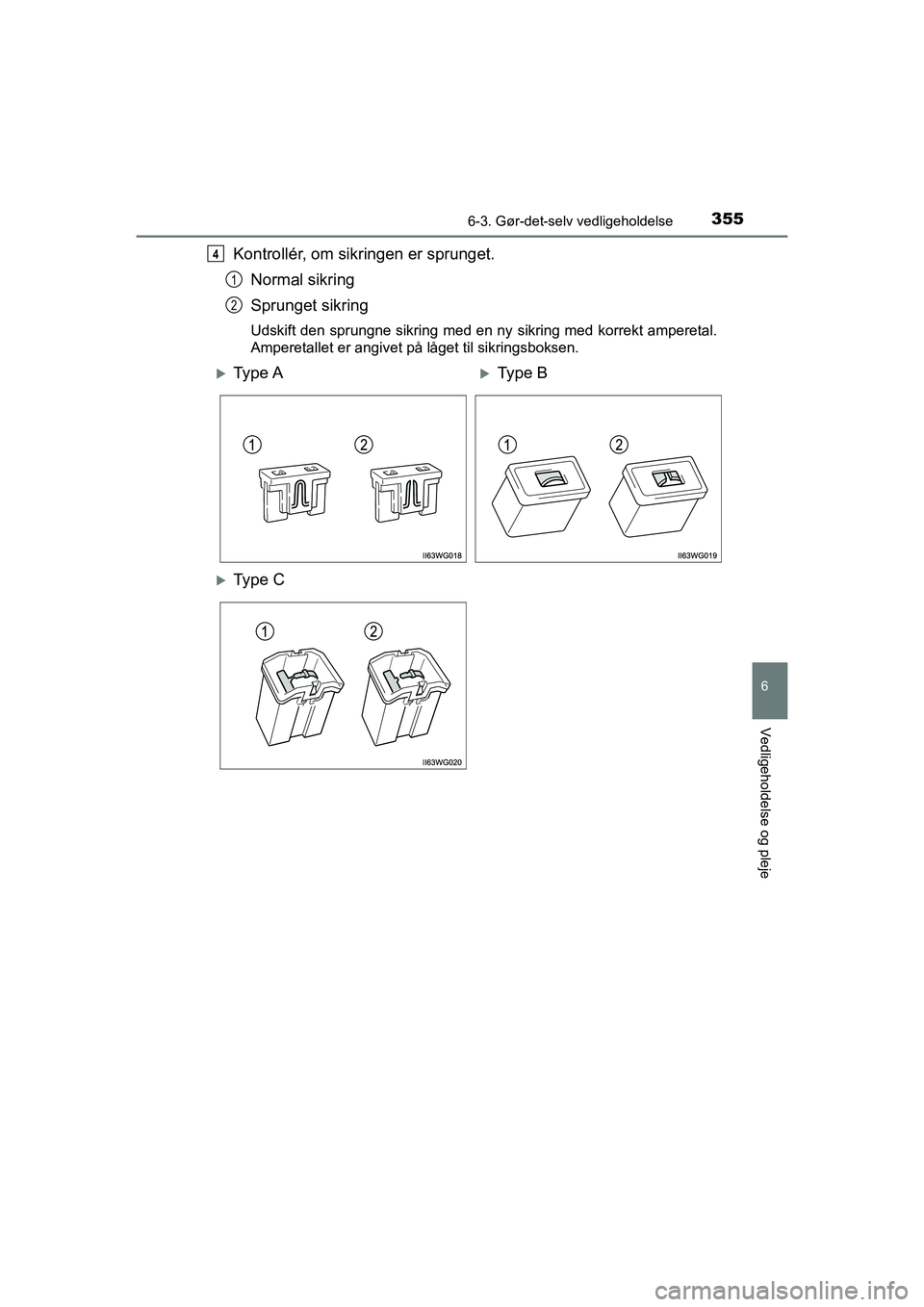 TOYOTA PRIUS PLUS 2015  Brugsanvisning (in Danish) 3556-3. Gør-det-selv vedligeholdelse
OM47888DK
6
Vedligeholdelse og pleje
Kontrollér, om sikringen er sprunget.Normal sikring
Sprunget sikring
Udskift den sprungne sikring med en ny  sikring med kor