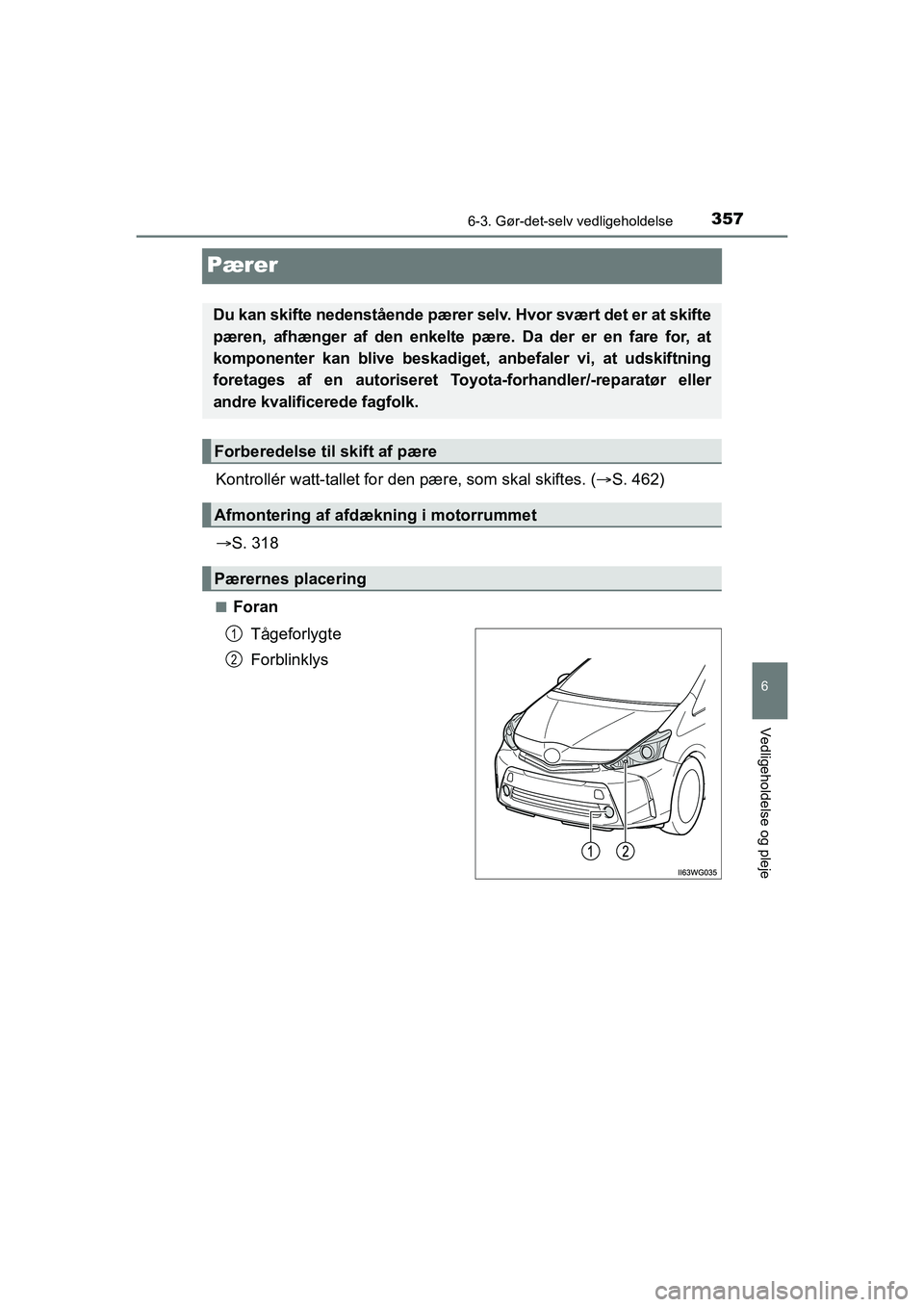 TOYOTA PRIUS PLUS 2015  Brugsanvisning (in Danish) 3576-3. Gør-det-selv vedligeholdelse
OM47888DK
6
Vedligeholdelse og pleje
Pærer
Kontrollér watt-tallet for den pære, som skal skiftes. (S. 462)
 S. 318
nForan
Tågeforlygte
Forblinklys
Du ka