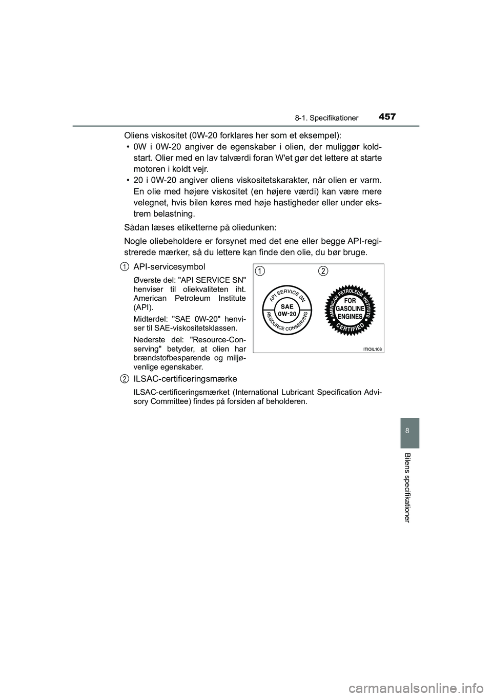 TOYOTA PRIUS PLUS 2015 Brugsanvisning (in Danish) 4578-1. Specifikationer
OM47888DK
8
Bilens specifikationer
Oliens viskositet (0W-20 forklares her som et eksempel):• 0W i 0W-20 angiver de egenskaber i olien, der muliggør kold- start. Olier med en TOYOTA PRIUS PLUS 2015 Brugsanvisning (in Danish) 4578-1. Specifikationer
OM47888DK
8
Bilens specifikationer
Oliens viskositet (0W-20 forklares her som et eksempel):• 0W i 0W-20 angiver de egenskaber i olien, der muliggør kold- start. Olier med en