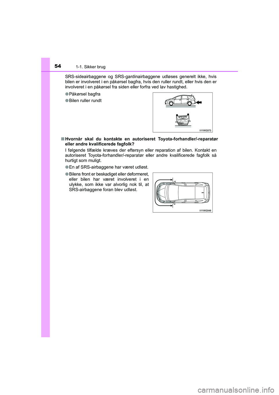 TOYOTA PRIUS PLUS 2015 Brugsanvisning (in Danish) 541-1. Sikker brug
OM47888DKSRS-sideairbaggene og SRS-gardinairbaggene udløses generelt ikke, hvis
bilen er involveret i en påkørsel bagfra, hvis den ruller rundt, eller hvis den er
involveret i en TOYOTA PRIUS PLUS 2015 Brugsanvisning (in Danish) 541-1. Sikker brug
OM47888DKSRS-sideairbaggene og SRS-gardinairbaggene udløses generelt ikke, hvis
bilen er involveret i en påkørsel bagfra, hvis den ruller rundt, eller hvis den er
involveret i en