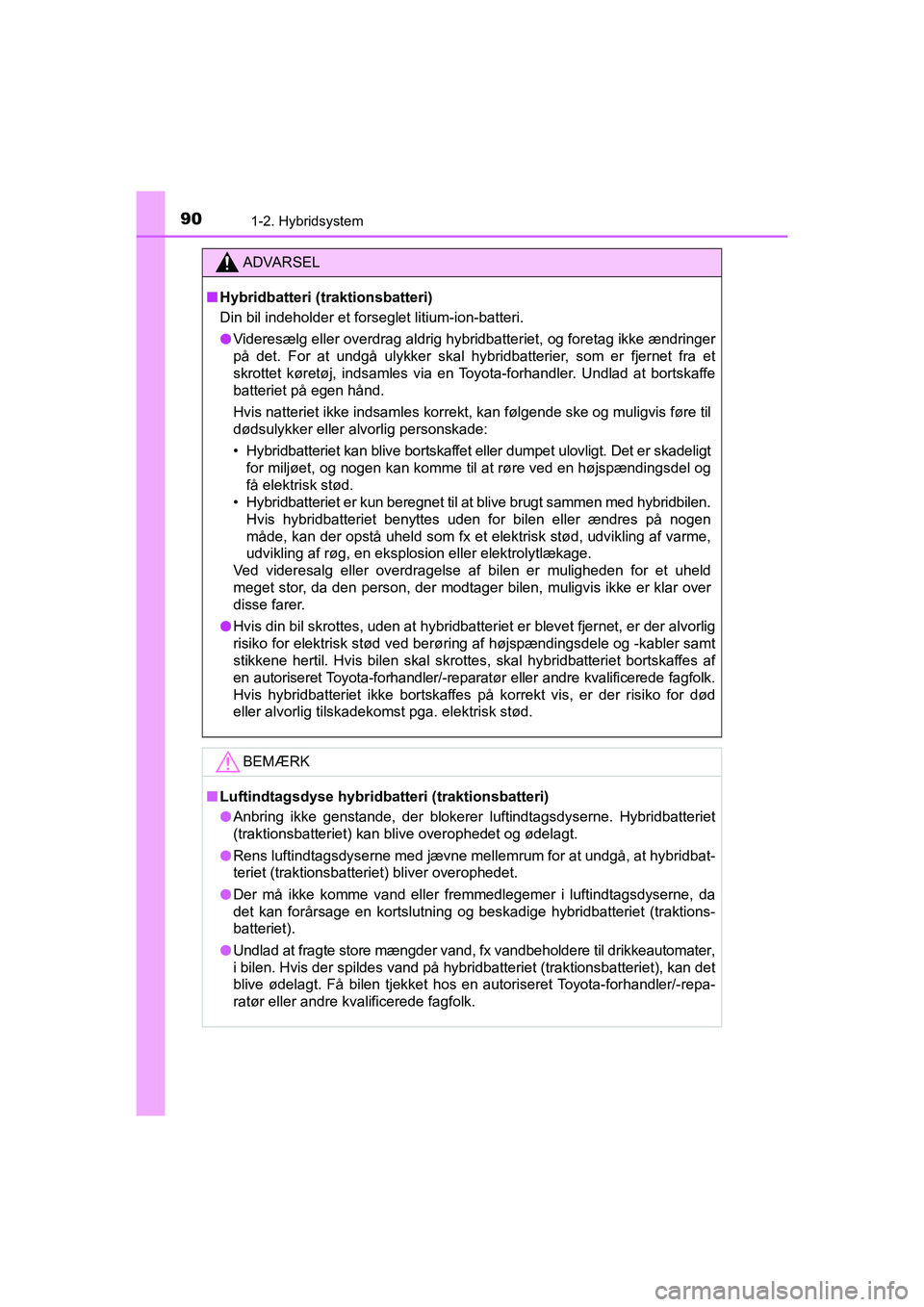 TOYOTA PRIUS PLUS 2015 Brugsanvisning (in Danish) 901-2. Hybridsystem
OM47888DK
ADVARSEL
nHybridbatteri (traktionsbatteri)
Din bil indeholder et forseglet litium-ion-batteri.
l Videresælg eller overdrag aldrig hybridbatteriet, og foretag ikke ændri TOYOTA PRIUS PLUS 2015 Brugsanvisning (in Danish) 901-2. Hybridsystem
OM47888DK
ADVARSEL
nHybridbatteri (traktionsbatteri)
Din bil indeholder et forseglet litium-ion-batteri.
l Videresælg eller overdrag aldrig hybridbatteriet, og foretag ikke ændri