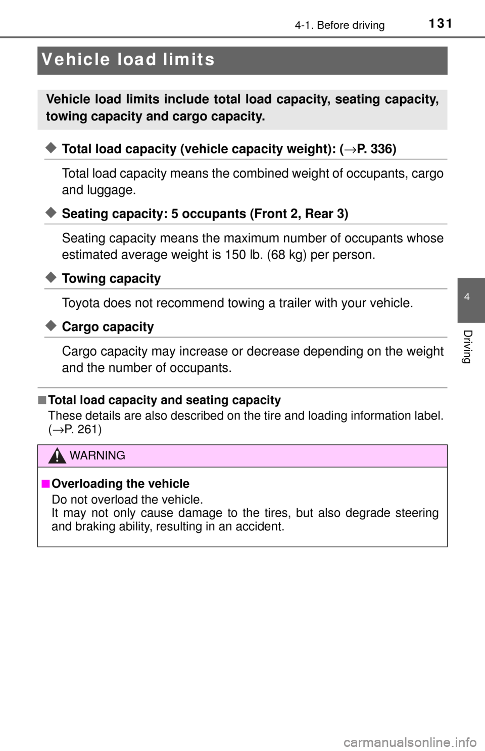 TOYOTA YARIS 2017 3.G Owners Manual 1314-1. Before driving
4
Driving
Vehicle load limits
◆Total load capacity (vehicle capacity weight): (→P. 336)
Total load capacity means the comb ined weight of occupants, cargo
and luggage.
◆Se