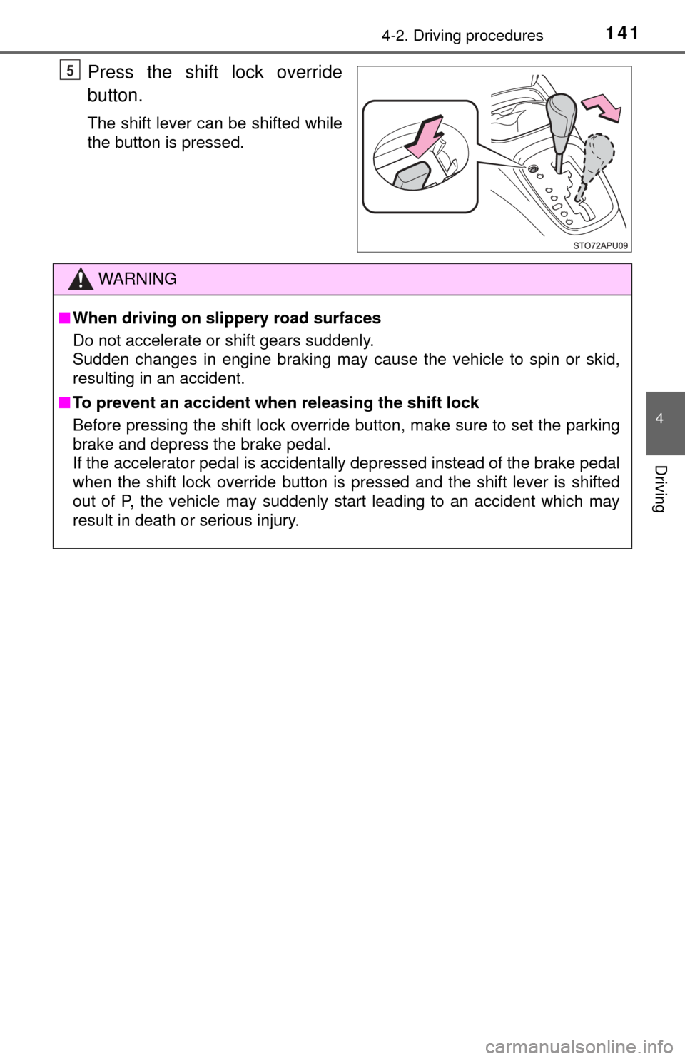 TOYOTA YARIS 2017 3.G Service Manual 1414-2. Driving procedures
4
Driving
Press the shift lock override
button.
The shift lever can be shifted while
the button is pressed.
5
WARNING
■When driving on slippery road surfaces
Do not accele