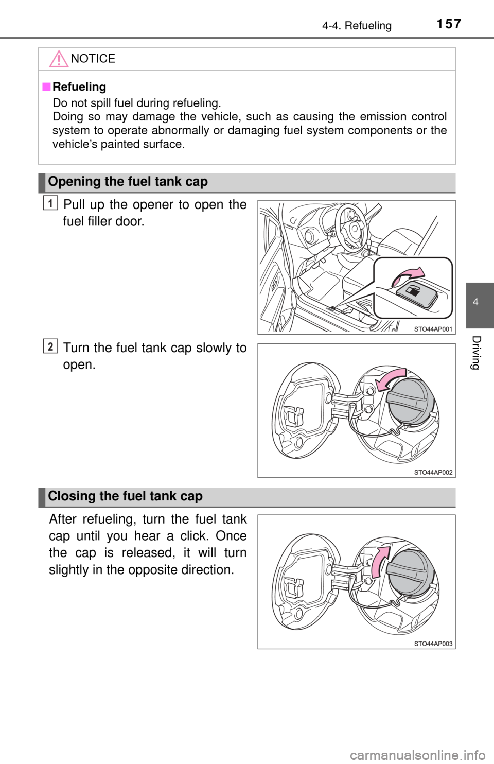 TOYOTA YARIS 2017 3.G Owners Manual 1574-4. Refueling
4
Driving
Pull up the opener to open the
fuel filler door.
Turn the fuel tank cap slowly to
open.
After refueling, turn the fuel tank
cap until you hear a click. Once
the cap is rele