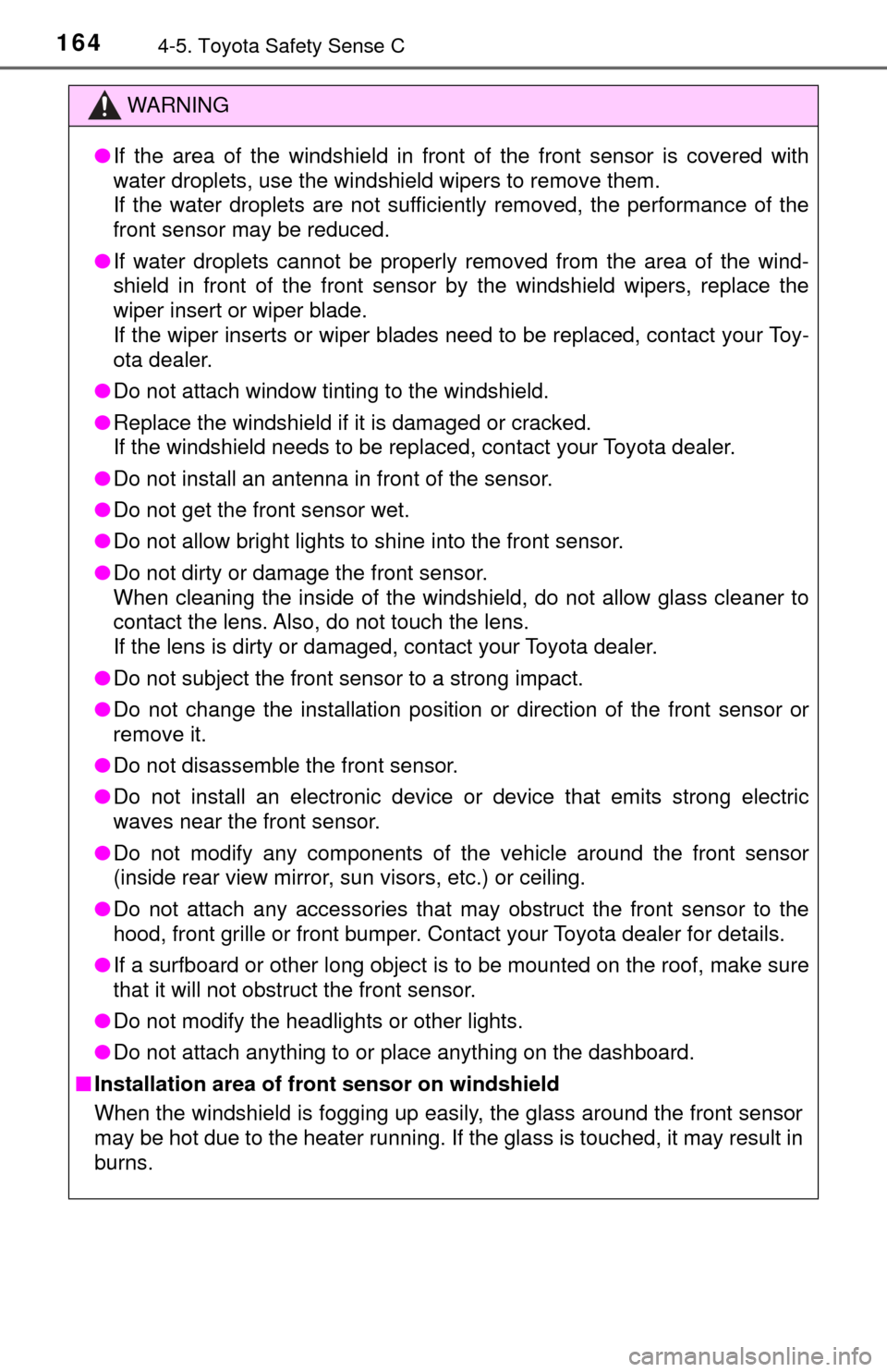 TOYOTA YARIS 2017 3.G User Guide 1644-5. Toyota Safety Sense C
WARNING
●If the area of the windshield in front of the front sensor is covered with
water droplets, use the windshield wipers to remove them. 
If the water droplets are