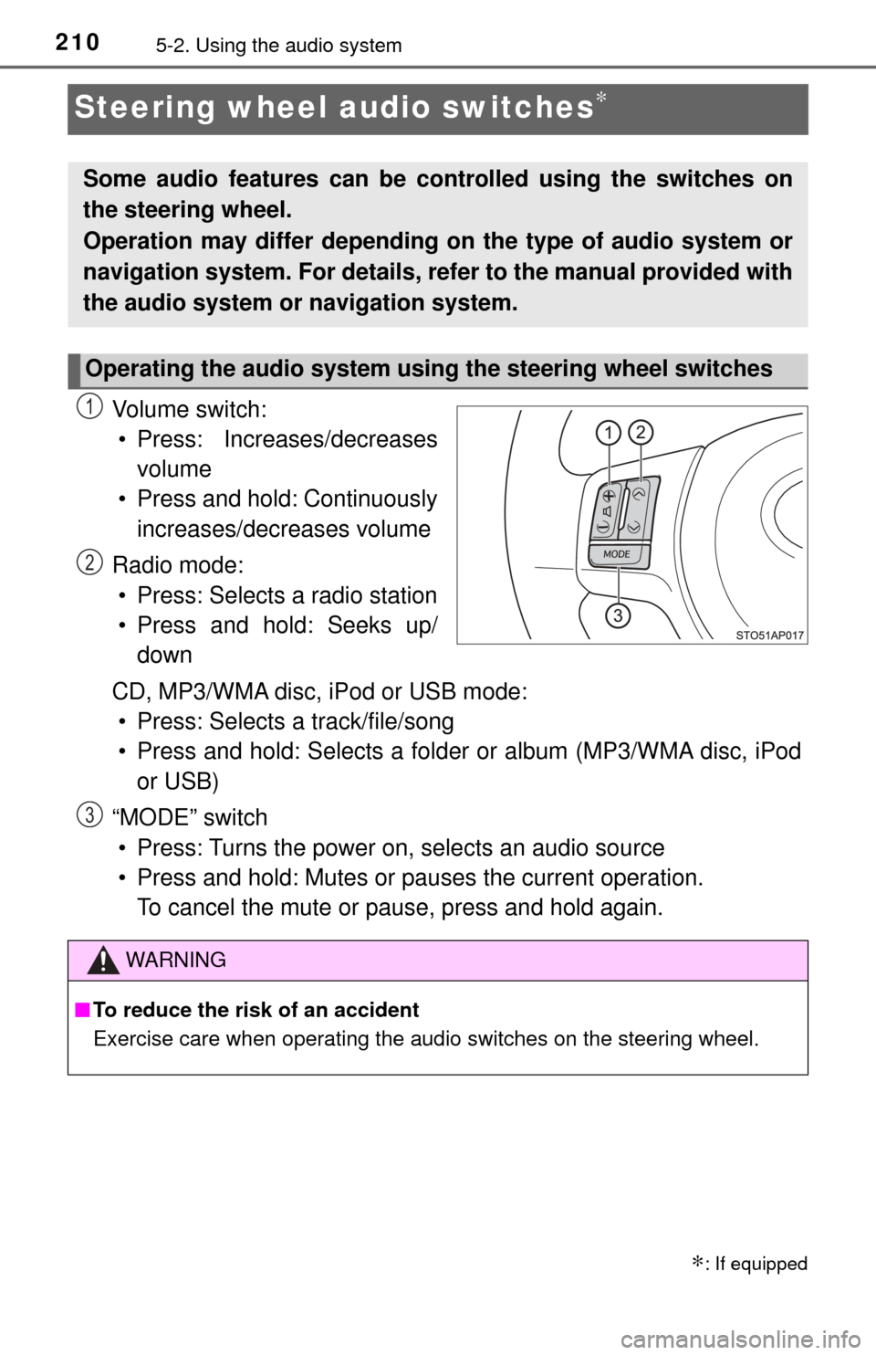 TOYOTA YARIS 2017 3.G Owners Manual 2105-2. Using the audio system
Steering wheel audio switches∗
Vo l u m e  s w i t c h :• Press: Increases/decreases volume
• Press and hold: Continuously increases/decreases volume
Radio mode: �