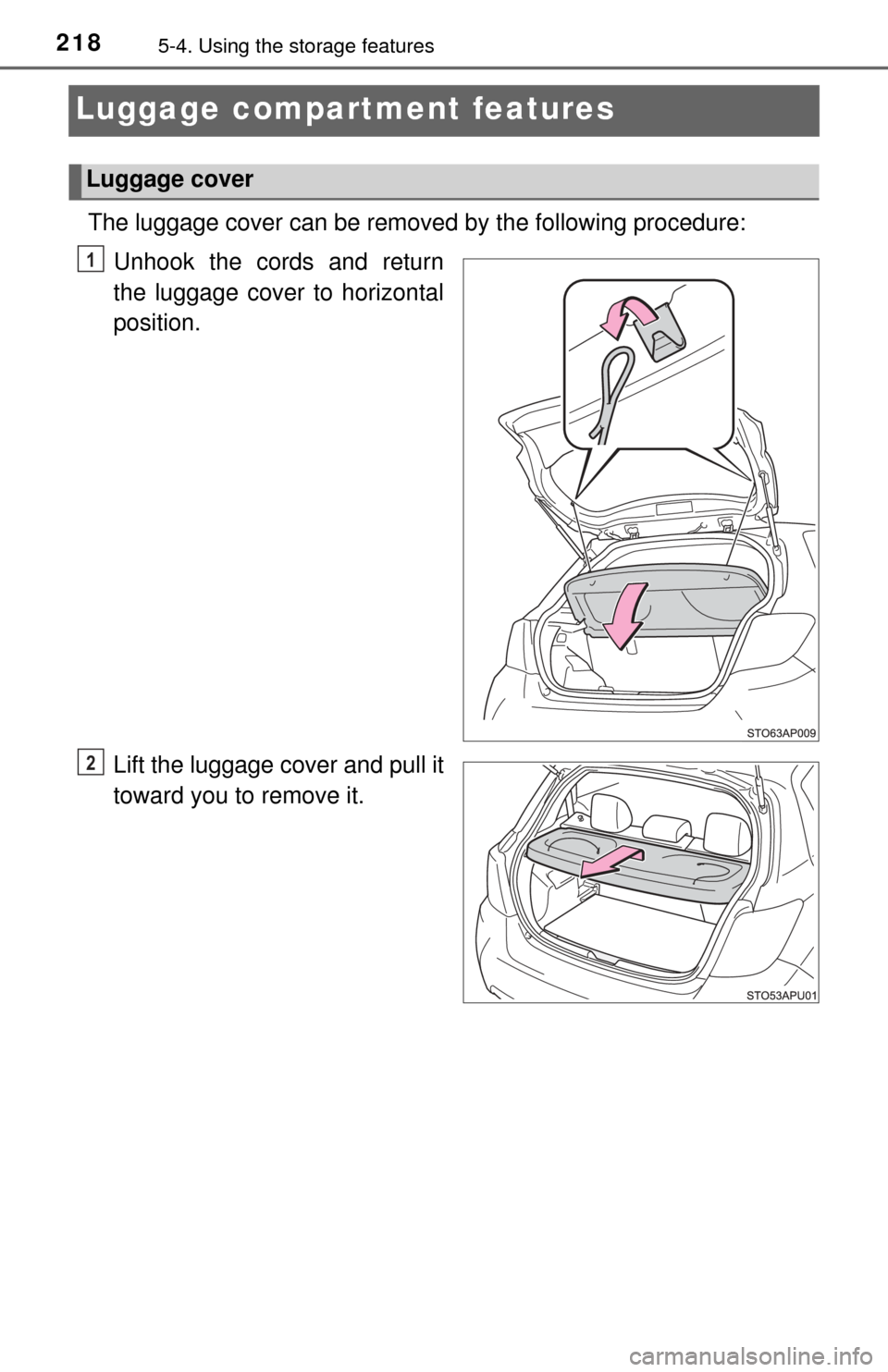 TOYOTA YARIS 2017 3.G Owners Manual 2185-4. Using the storage features
Luggage compartment features
The luggage cover can be removed by the following procedure:
Unhook the cords and return
the luggage cover to horizontal
position.
Lift 