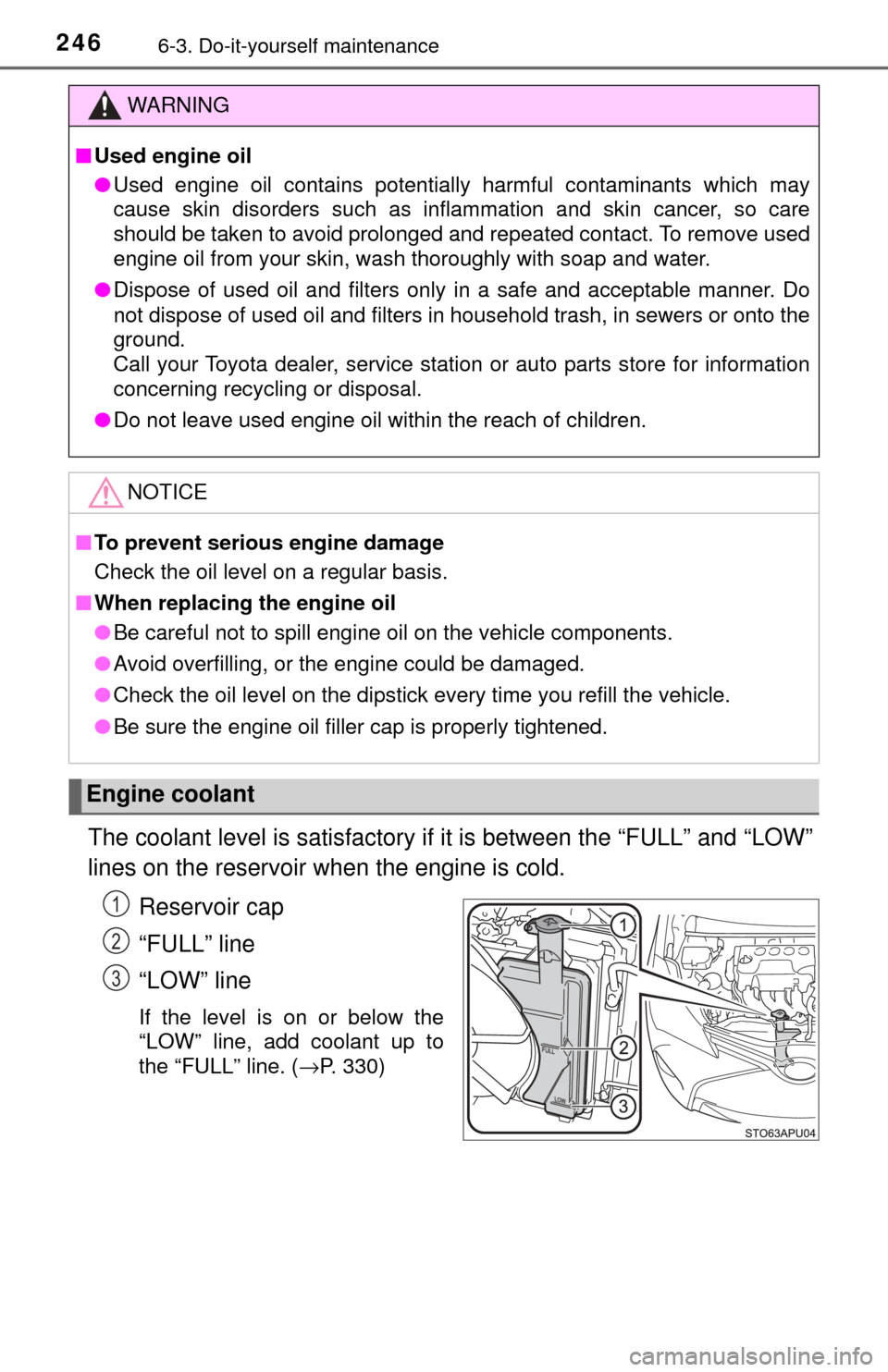 TOYOTA YARIS 2017 3.G Owners Manual 2466-3. Do-it-yourself maintenance
The coolant level is satisfactory if it is between the “FULL” and “LOW”
lines on the reservoir when the engine is cold.Reservoir cap
“FULL” line
“LOW�