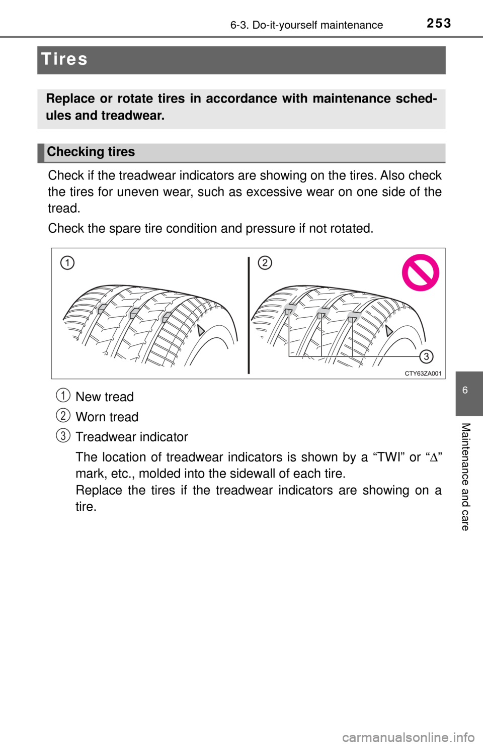 TOYOTA YARIS 2017 3.G Owners Manual 2536-3. Do-it-yourself maintenance
6
Maintenance and care
Tires
Check if the treadwear indicators are showing on the tires. Also check
the tires for uneven wear, such as excessive wear on one side of TOYOTA YARIS 2017 3.G Owners Manual 2536-3. Do-it-yourself maintenance
6
Maintenance and care
Tires
Check if the treadwear indicators are showing on the tires. Also check
the tires for uneven wear, such as excessive wear on one side of