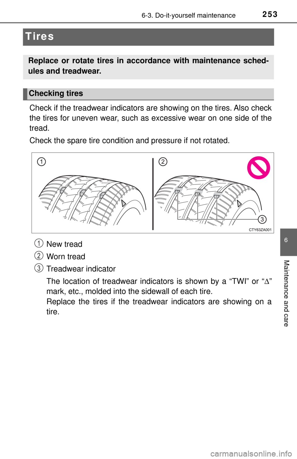 TOYOTA YARIS 2017 3.G Owners Manual 2536-3. Do-it-yourself maintenance
6
Maintenance and care
Tires
Check if the treadwear indicators are showing on the tires. Also check
the tires for uneven wear, such as excessive wear on one side of 