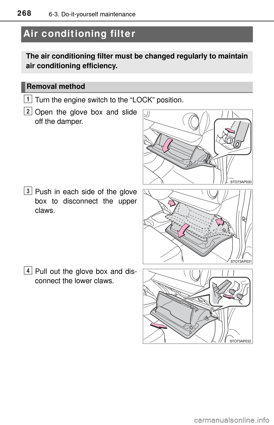 TOYOTA YARIS 2017 3.G Owners Manual 2686-3. Do-it-yourself maintenance
Air conditioning filter
Turn the engine switch to the “LOCK” position.
Open the glove box and slide
off the damper.
Push in each side of the glove
box to disconn TOYOTA YARIS 2017 3.G Owners Manual 2686-3. Do-it-yourself maintenance
Air conditioning filter
Turn the engine switch to the “LOCK” position.
Open the glove box and slide
off the damper.
Push in each side of the glove
box to disconn