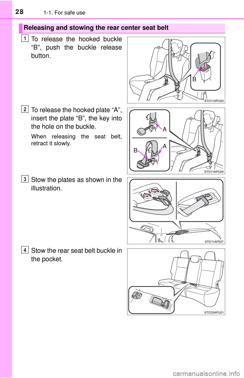 TOYOTA YARIS 2017 3.G Owners Manual 281-1. For safe use
To release the hooked buckle
“B”, push the buckle release
button.
To release the hooked plate “A”,
insert the plate “B”, the key into
the hole on the buckle.
When relea