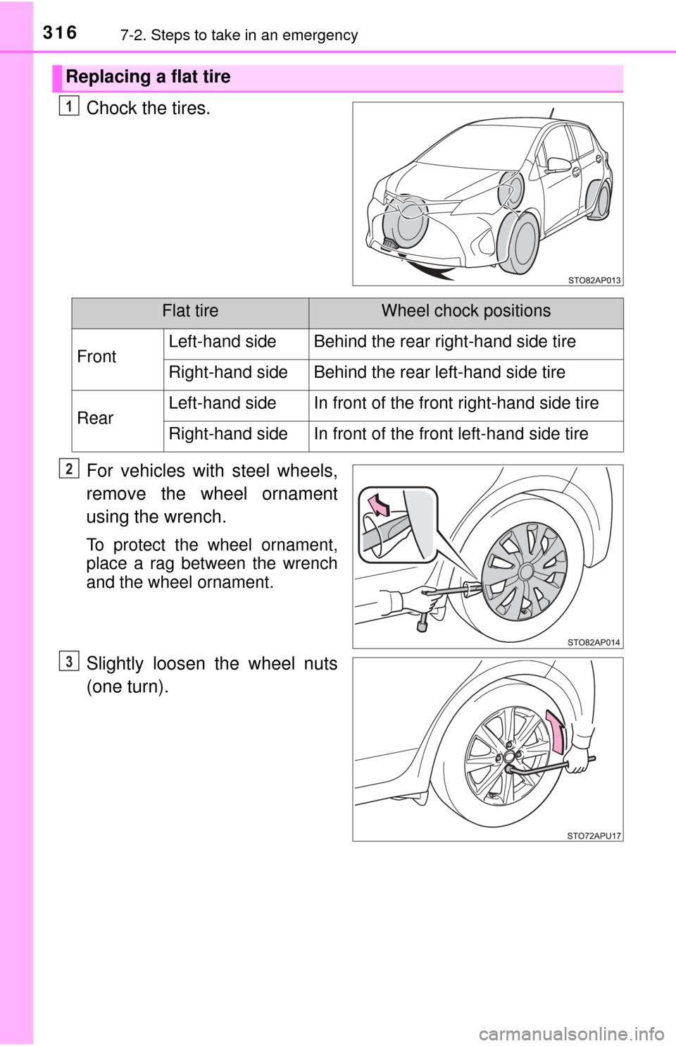 TOYOTA YARIS 2017 3.G Owners Guide 3167-2. Steps to take in an emergency
Chock the tires.
For vehicles with steel wheels,
remove the wheel ornament
using the wrench.
To protect the wheel ornament,
place a rag between the wrench
and the