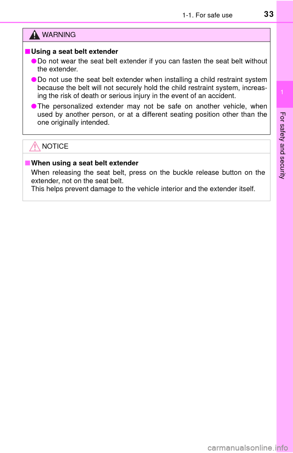 TOYOTA YARIS 2017 3.G Owners Guide 331-1. For safe use
1
For safety and security
WARNING
■Using a seat belt extender
● Do not wear the seat belt extender if you can fasten the seat belt witho\
ut
the extender.
● Do not use the se