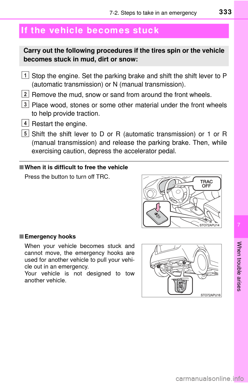 TOYOTA YARIS 2017 3.G Owners Manual 333
7
When trouble arises
7-2. Steps to take in an emergency
If the vehicle becomes stuck
Stop the engine. Set the parking brake and shift the shift lever to P
(automatic transmission) or N (manual tr