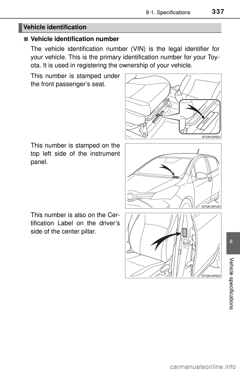 TOYOTA YARIS 2017 3.G Owners Manual 3378-1. Specifications
8
Vehicle specifications
■Vehicle identification number
The vehicle identification number (VIN) is the legal identifier for
your vehicle. This is the primary identification nu