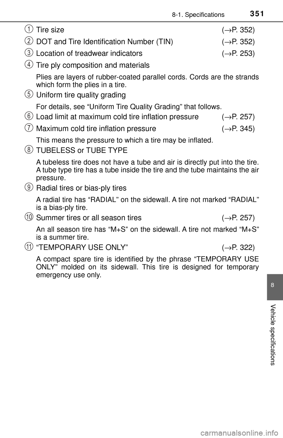 TOYOTA YARIS 2017 3.G Owners Manual 3518-1. Specifications
8
Vehicle specifications
Tire size (→ P. 352)
DOT and Tire Identification Number (TIN)  (→ P. 352)
Location of treadwear indicators (→ P. 253)
Tire ply composition and mat