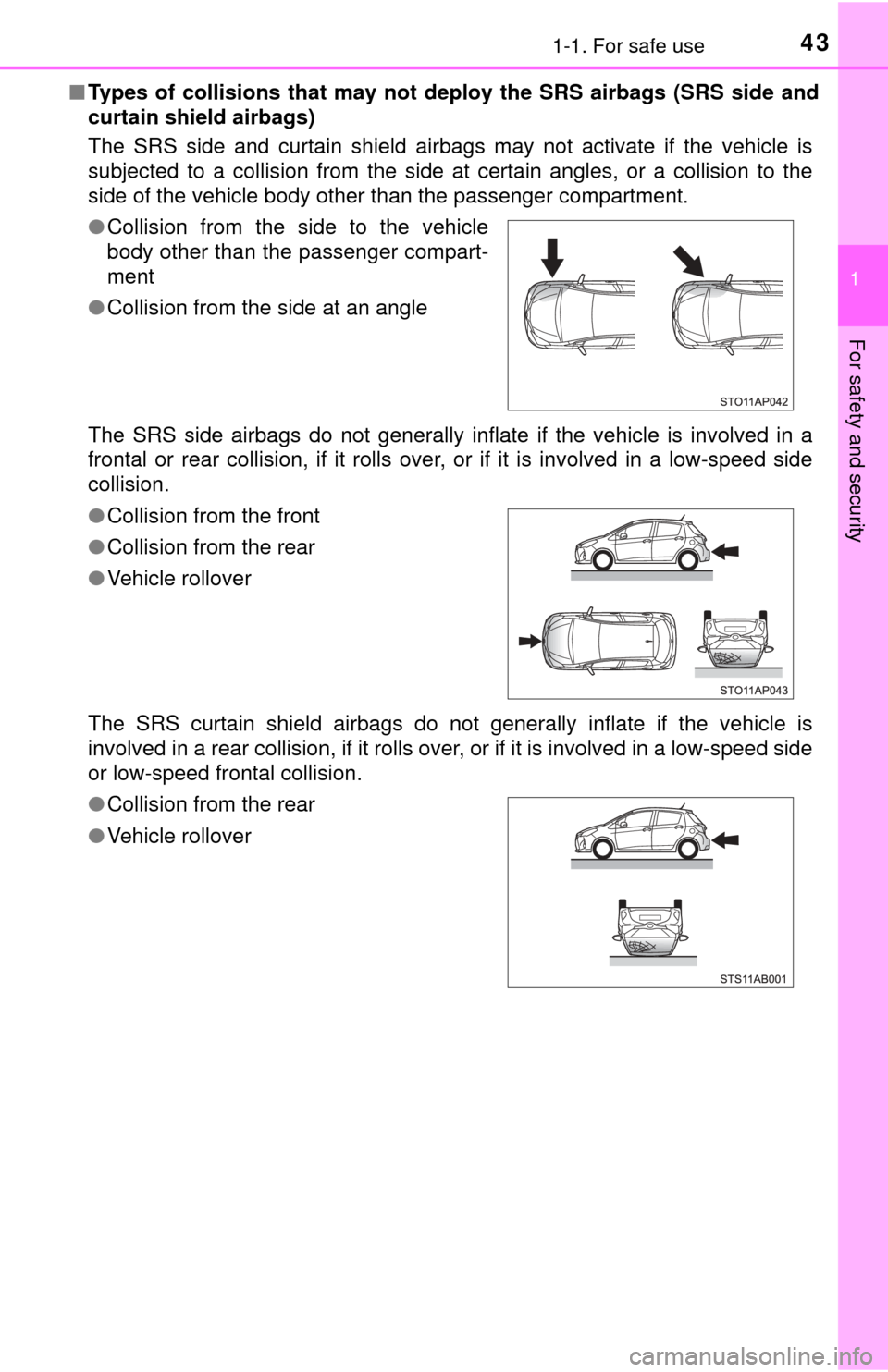 TOYOTA YARIS 2017 3.G Service Manual 431-1. For safe use
1
For safety and security
■Types of collisions that may not deploy the SRS airbags (SRS side and
curtain shield airbags)
The SRS side and curtain shield airbags may not activate 