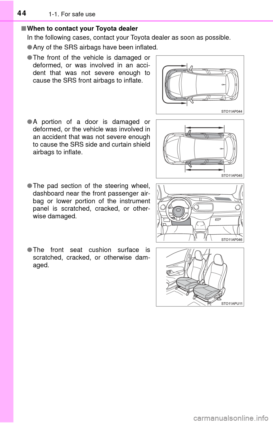 TOYOTA YARIS 2017 3.G Owners Manual 441-1. For safe use
■When to contact your Toyota dealer
In the following cases, contact your Toyota dealer as soon as possible. 
●Any of the SRS airbags have been inflated.
● The front of the ve