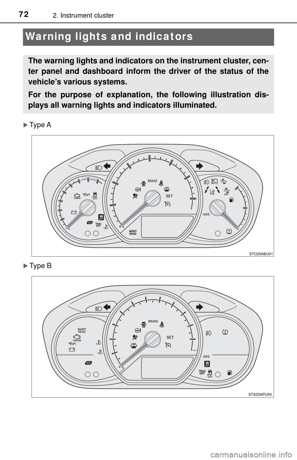 TOYOTA YARIS 2017 3.G User Guide 722. Instrument cluster
Warning lights and indicators
Type A
Type B
The warning lights and indicators  on the instrument cluster, cen-
ter panel and dashboard inform th e driver of the status of