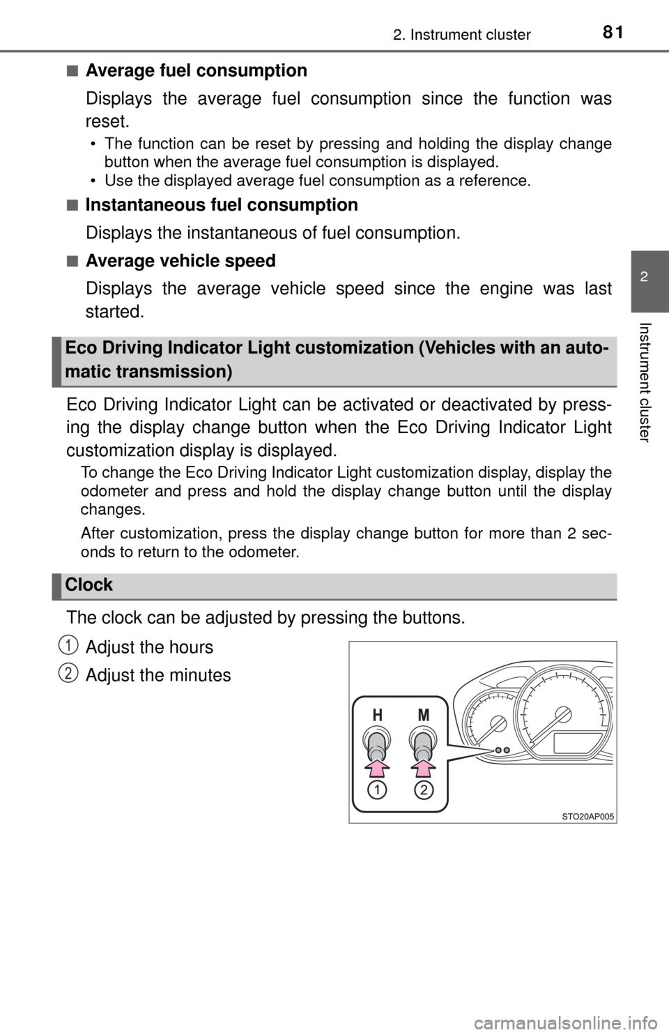 TOYOTA YARIS 2017 3.G User Guide 812. Instrument cluster
2
Instrument cluster
■Average fuel consumption
Displays the average fuel consumption since the function was
reset.
• The function can be reset by pressing and holding the d