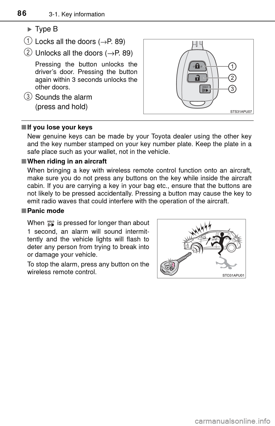 TOYOTA YARIS 2017 3.G Owners Manual 863-1. Key information
Ty p e  B
Locks all the doors (
→P.  8 9 )
Unlocks all the doors ( →P.  8 9 )
Pressing the button unlocks the
driver’s door. Pressing the button
again within 3 seconds 