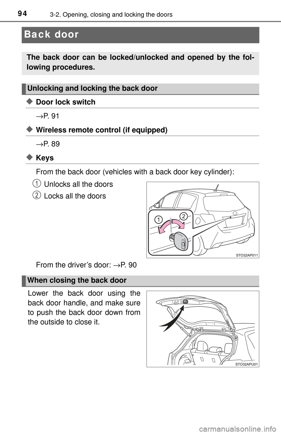 TOYOTA YARIS 2017 3.G Owners Manual 943-2. Opening, closing and locking the doors
Back door
◆Door lock switch
→P.  9 1
◆Wireless remote control (if equipped)
→P.  8 9
◆Keys
From the back door (vehicles with a back door key cyl