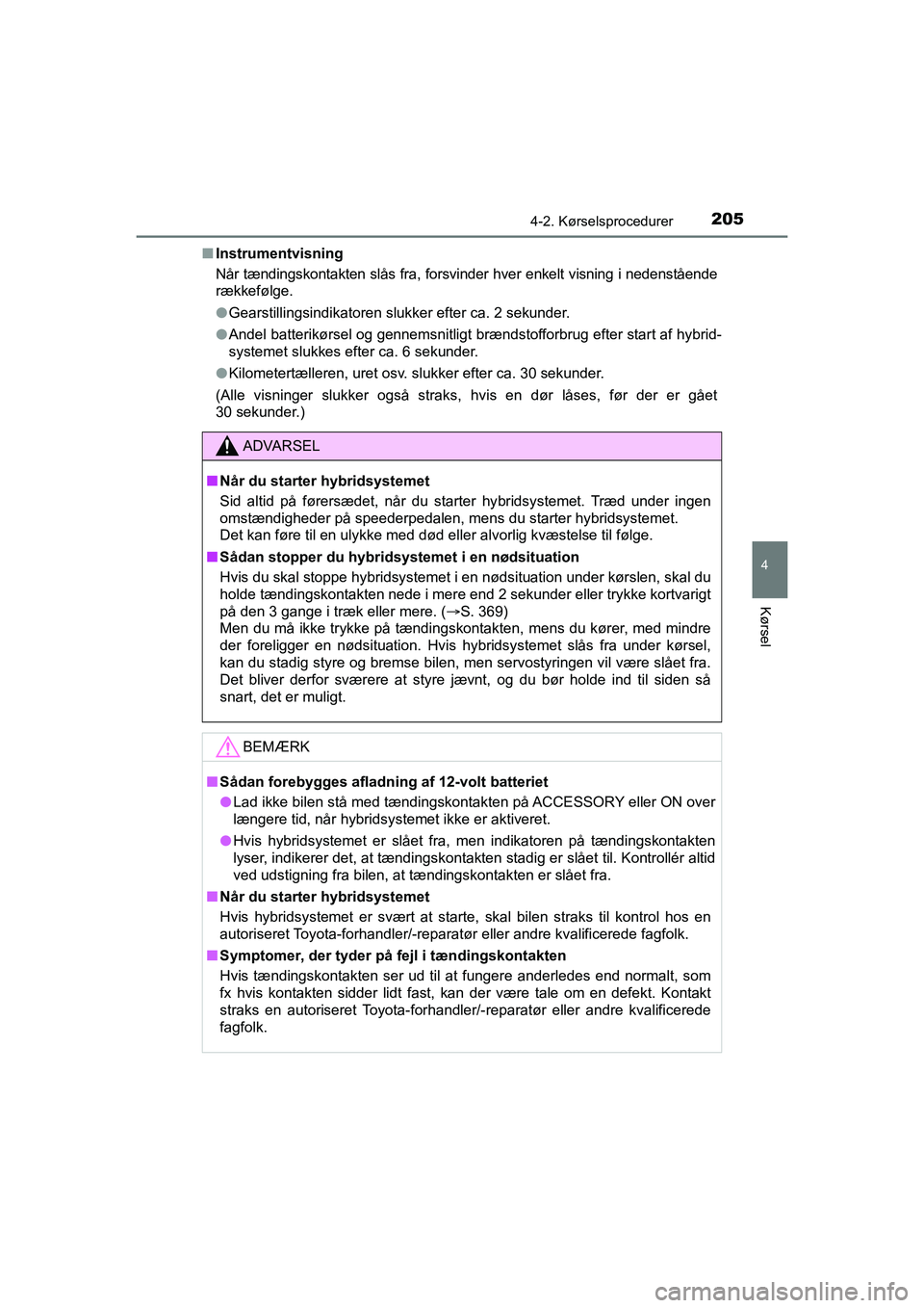 TOYOTA PRIUS PLUS 2014  Brugsanvisning (in Danish) 2054-2. Kørselsprocedurer
4
Kørsel
OM47888DKn
Instrumentvisning
Når tændingskontakten slås fra, forsvinder hver enkelt visning i nedenstående
rækkefølge.
lGearstillingsindikatoren slukker efte