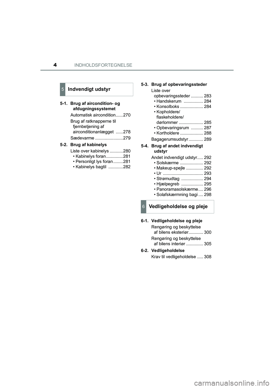 TOYOTA PRIUS PLUS 2014 Brugsanvisning (in Danish) INDHOLDSFORTEGNELSE4
OM47888DK5-1. Brug af aircondition- og
afdugningssystemet
Automatisk aircondition......270
Brug af ratknapperne til fjernbetjening af
airconditionanlægget ......278
Sædevarme TOYOTA PRIUS PLUS 2014 Brugsanvisning (in Danish) INDHOLDSFORTEGNELSE4
OM47888DK5-1. Brug af aircondition- og
afdugningssystemet
Automatisk aircondition......270
Brug af ratknapperne til fjernbetjening af
airconditionanlægget ......278
Sædevarme
