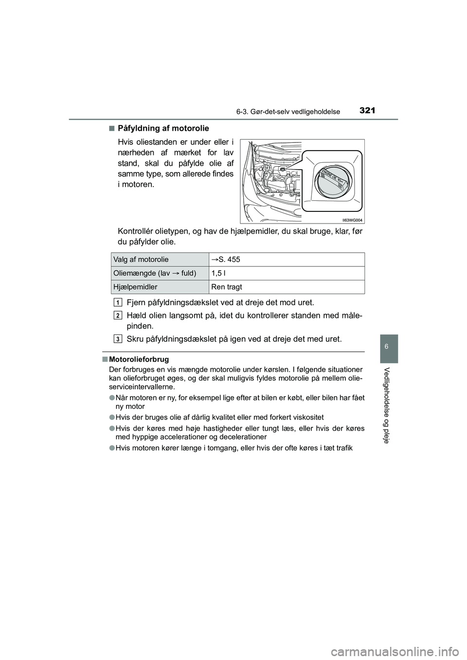 TOYOTA PRIUS PLUS 2014 Brugsanvisning (in Danish) 3216-3. Gør-det-selv vedligeholdelse
OM47888DK
6
Vedligeholdelse og pleje
nPåfyldning af motorolie
Hvis oliestanden er under eller i
nærheden af mærket for lav
stand, skal du påfylde olie af
samm TOYOTA PRIUS PLUS 2014 Brugsanvisning (in Danish) 3216-3. Gør-det-selv vedligeholdelse
OM47888DK
6
Vedligeholdelse og pleje
nPåfyldning af motorolie
Hvis oliestanden er under eller i
nærheden af mærket for lav
stand, skal du påfylde olie af
samm