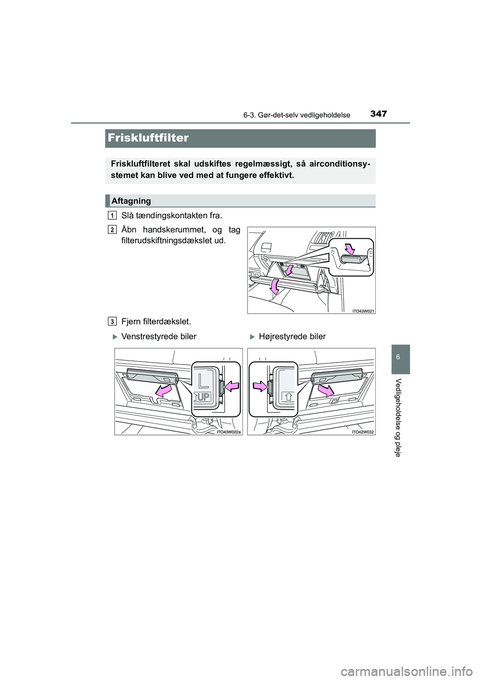 TOYOTA PRIUS PLUS 2014 Brugsanvisning (in Danish) 3476-3. Gør-det-selv vedligeholdelse
OM47888DK
6
Vedligeholdelse og pleje
Friskluftfilter
Slå tændingskontakten fra.
Åbn handskerummet, og tag
filterudskiftningsdækslet ud.
Fjern filterdækslet.
TOYOTA PRIUS PLUS 2014 Brugsanvisning (in Danish) 3476-3. Gør-det-selv vedligeholdelse
OM47888DK
6
Vedligeholdelse og pleje
Friskluftfilter
Slå tændingskontakten fra.
Åbn handskerummet, og tag
filterudskiftningsdækslet ud.
Fjern filterdækslet.