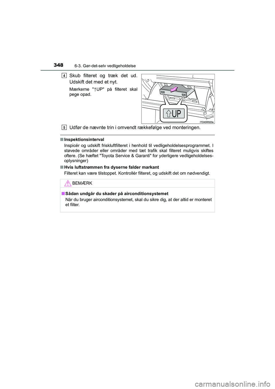 TOYOTA PRIUS PLUS 2014 Brugsanvisning (in Danish) 3486-3. Gør-det-selv vedligeholdelse
OM47888DK
Skub filteret og træk det ud.
Udskift det med et nyt.
Mærkerne "UP" på filteret skal
pege opad.
Udfør de nævnte trin i omvendt rækkefølge ved TOYOTA PRIUS PLUS 2014 Brugsanvisning (in Danish) 3486-3. Gør-det-selv vedligeholdelse
OM47888DK
Skub filteret og træk det ud.
Udskift det med et nyt.
Mærkerne "UP" på filteret skal
pege opad.
Udfør de nævnte trin i omvendt rækkefølge ved