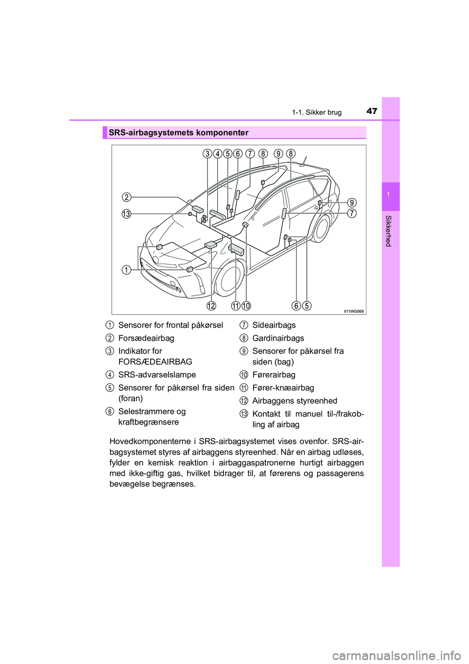 TOYOTA PRIUS PLUS 2014 Brugsanvisning (in Danish) 471-1. Sikker brug
1
OM47888DK
Sikkerhed
Hovedkomponenterne i SRS-airbagsystemet vises ovenfor. SRS-air-
bagsystemet styres af airbaggens styreenhed. Når en airbag udløses,
fylder en kemisk reaktio TOYOTA PRIUS PLUS 2014 Brugsanvisning (in Danish) 471-1. Sikker brug
1
OM47888DK
Sikkerhed
Hovedkomponenterne i SRS-airbagsystemet vises ovenfor. SRS-air-
bagsystemet styres af airbaggens styreenhed. Når en airbag udløses,
fylder en kemisk reaktio