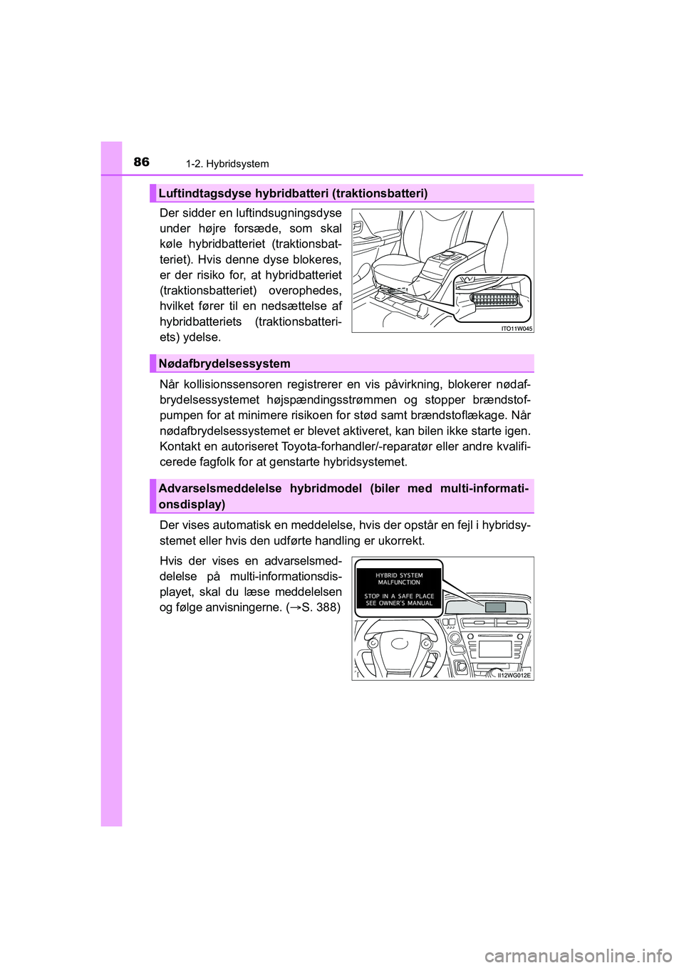 TOYOTA PRIUS PLUS 2014 Brugsanvisning (in Danish) 861-2. Hybridsystem
OM47888DK
Der sidder en luftindsugningsdyse
under højre forsæde, som skal
køle hybridbatteriet (traktionsbat-
teriet). Hvis denne dyse blokeres,
er der risiko for, at hybridbatt TOYOTA PRIUS PLUS 2014 Brugsanvisning (in Danish) 861-2. Hybridsystem
OM47888DK
Der sidder en luftindsugningsdyse
under højre forsæde, som skal
køle hybridbatteriet (traktionsbat-
teriet). Hvis denne dyse blokeres,
er der risiko for, at hybridbatt