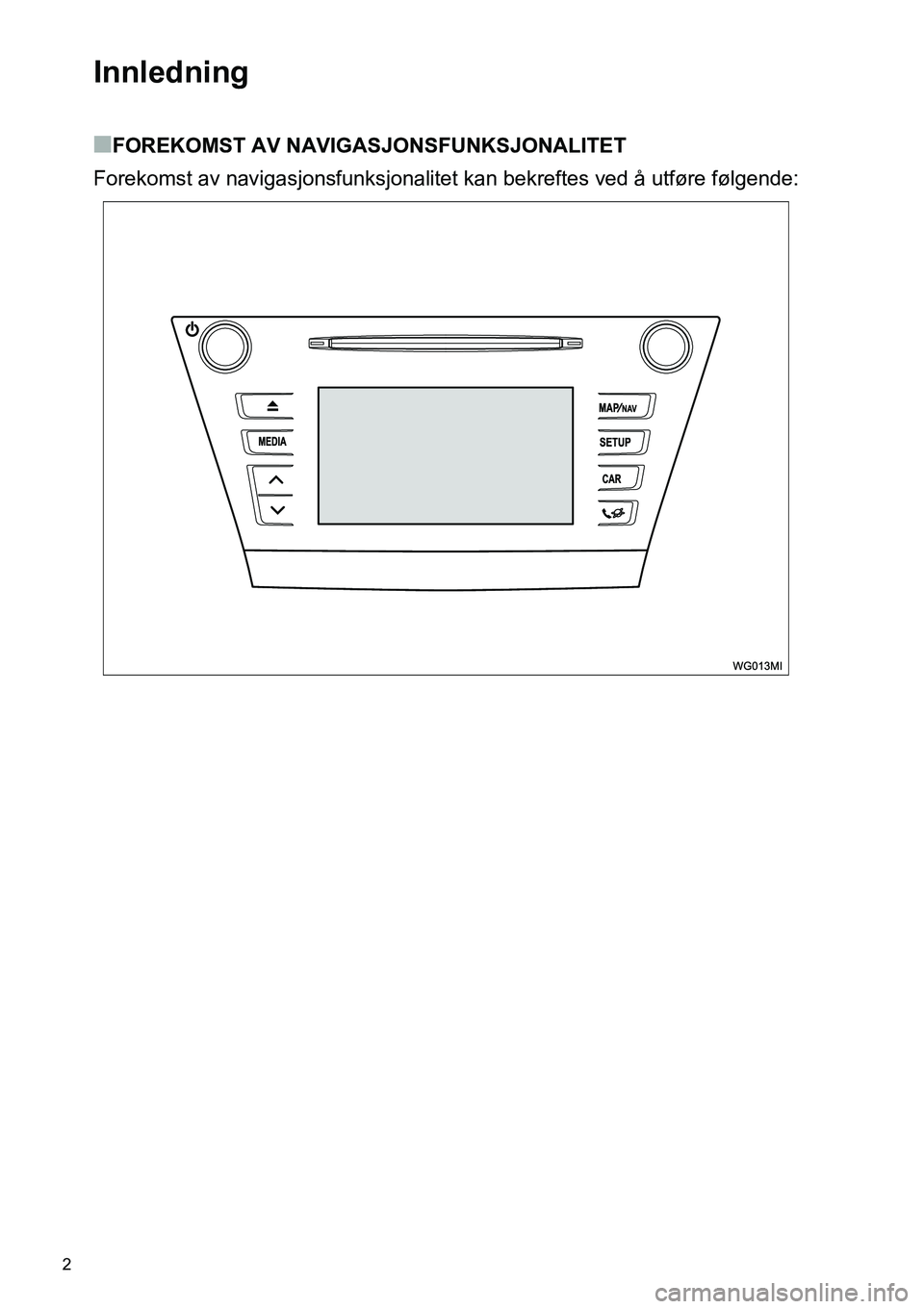 TOYOTA PRIUS PLUS 2014  Instruksjoner for bruk (in Norwegian) 2
Innledning
■FOREKOMST AV NAVIGASJONSFUNKSJONALITET
Forekomst av navigasjonsfunksjonalitet kan bekreftes ved å utføre følgende: 