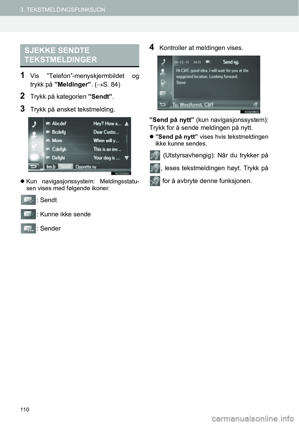 TOYOTA PRIUS PLUS 2014  Instruksjoner for bruk (in Norwegian) 110
3. TEKSTMELDINGSFUNKSJON
1Vis ”Telefon”-menyskjermbildet og
trykk på ”Meldinger”. (→S. 84)
2Trykk på kategorien ”Sendt”.
3Trykk på ønsket tekstmelding.
�zKun navigasjonssystem: M